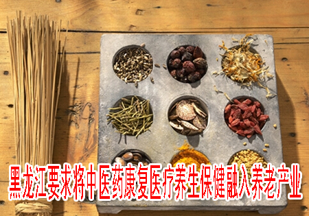 黑龙江要求将中医药康复医疗养生保健融入养老产业